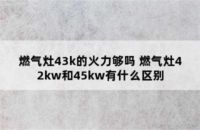 燃气灶43k的火力够吗 燃气灶42kw和45kw有什么区别